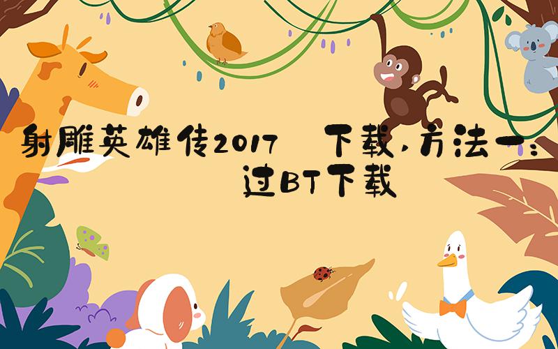 射雕英雄传2017 下载 方法一：通过BT下载